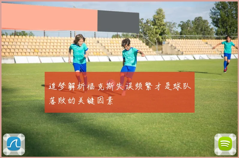 追梦解析福克斯失误频繁才是球队落败的关键因素